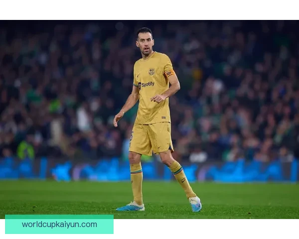 布斯克茨防守能力持续提升成巴萨关键，状态备受关注